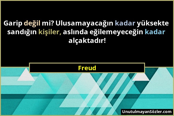 Freud - Garip değil mi? Ulusamayacağın kadar yüksekte sandığın kişiler, aslında eğilemeyeceğin kadar alçaktadır!...