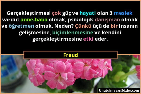 Freud - Gerçekleştirmesi çok güç ve hayati olan 3 meslek vardır: anne-baba olmak, psikolojik danışman olmak ve öğretmen olmak. Neden? Çünkü üçü de bir...