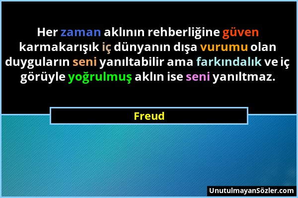 Freud - Her zaman aklının rehberliğine güven karmakarışık iç dünyanın dışa vurumu olan duyguların seni yanıltabilir ama farkındalık ve iç görüyle yoğr...