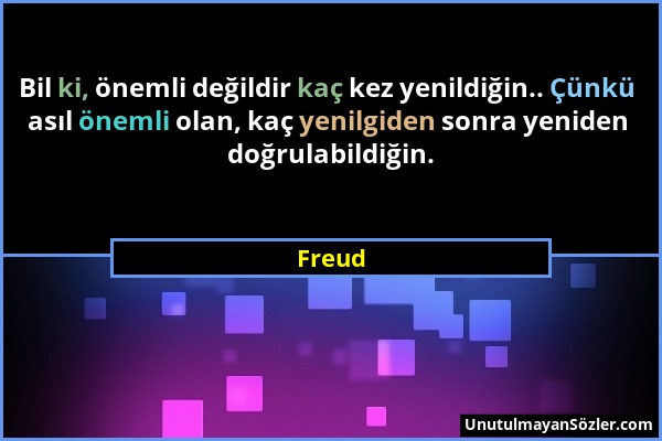 Freud - Bil ki, önemli değildir kaç kez yenildiğin.. Çünkü asıl önemli olan, kaç yenilgiden sonra yeniden doğrulabildiğin....