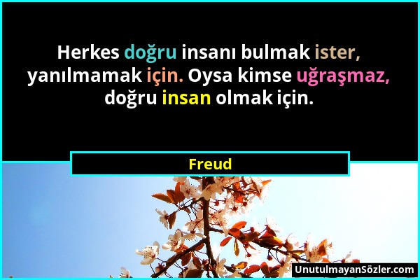 Freud - Herkes doğru insanı bulmak ister, yanılmamak için. Oysa kimse uğraşmaz, doğru insan olmak için....