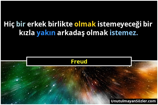 Freud - Hiç bir erkek birlikte olmak istemeyeceği bir kızla yakın arkadaş olmak istemez....