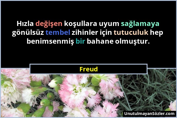 Freud - Hızla değişen koşullara uyum sağlamaya gönülsüz tembel zihinler için tutuculuk hep benimsenmiş bir bahane olmuştur....