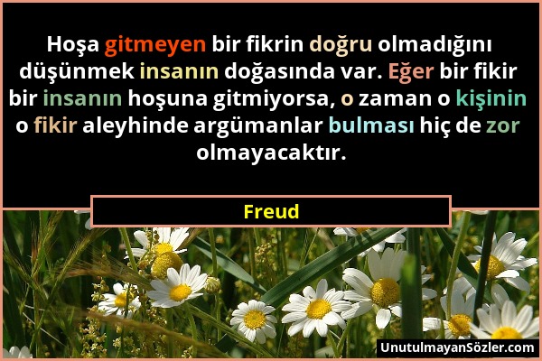 Freud - Hoşa gitmeyen bir fikrin doğru olmadığını düşünmek insanın doğasında var. Eğer bir fikir bir insanın hoşuna gitmiyorsa, o zaman o kişinin o fi...