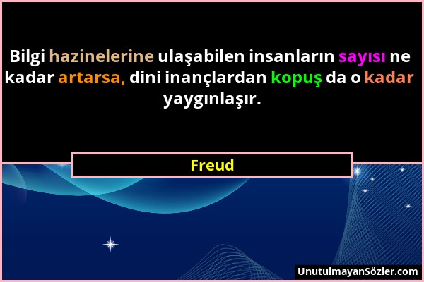 Freud - Bilgi hazinelerine ulaşabilen insanların sayısı ne kadar artarsa, dini inançlardan kopuş da o kadar yaygınlaşır....