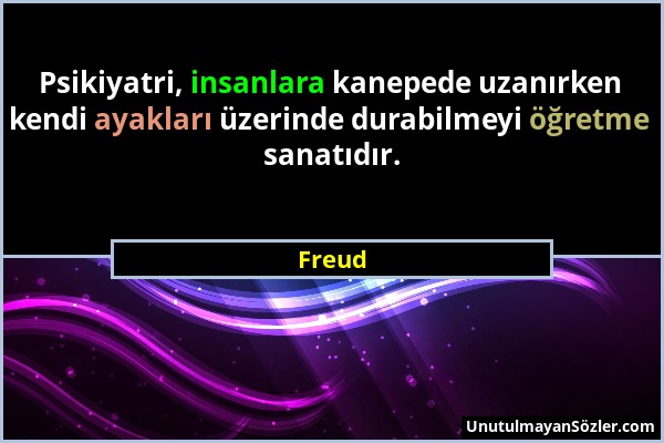 Freud - Psikiyatri, insanlara kanepede uzanırken kendi ayakları üzerinde durabilmeyi öğretme sanatıdır....