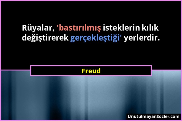 Freud - Rüyalar, 'bastırılmış isteklerin kılık değiştirerek gerçekleştiği' yerlerdir....