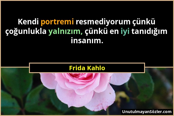 Frida Kahlo - Kendi portremi resmediyorum çünkü çoğunlukla yalnızım, çünkü en iyi tanıdığım insanım....