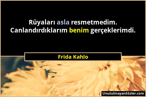 Frida Kahlo - Rüyaları asla resmetmedim. Canlandırdıklarım benim gerçeklerimdi....