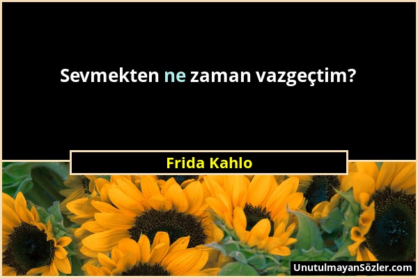 Frida Kahlo - Sevmekten ne zaman vazgeçtim?...