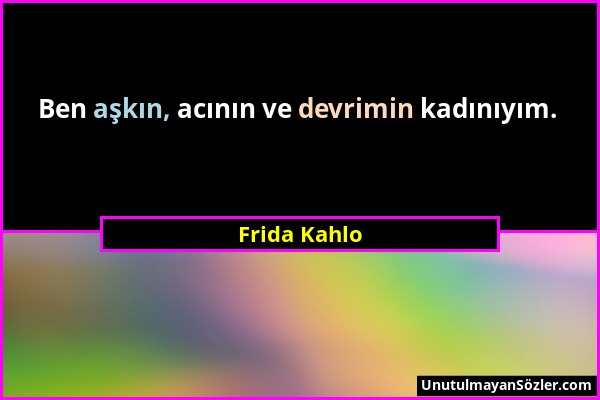 Frida Kahlo - Ben aşkın, acının ve devrimin kadınıyım....