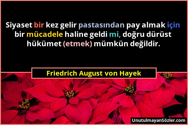 Friedrich August von Hayek - Siyaset bir kez gelir pastasından pay almak için bir mücadele haline geldi mi, doğru dürüst hükümet (etmek) mümkün değild...