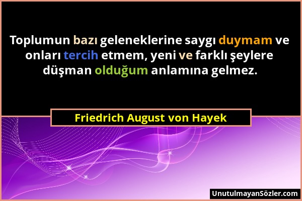 Friedrich August von Hayek - Toplumun bazı geleneklerine saygı duymam ve onları tercih etmem, yeni ve farklı şeylere düşman olduğum anlamına gelmez....