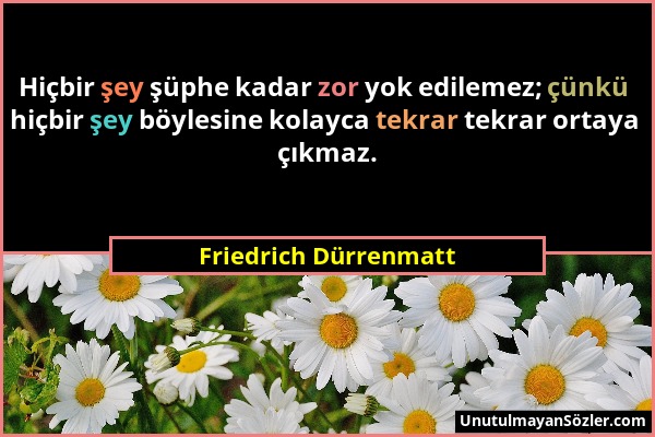 Friedrich Dürrenmatt - Hiçbir şey şüphe kadar zor yok edilemez; çünkü hiçbir şey böylesine kolayca tekrar tekrar ortaya çıkmaz....