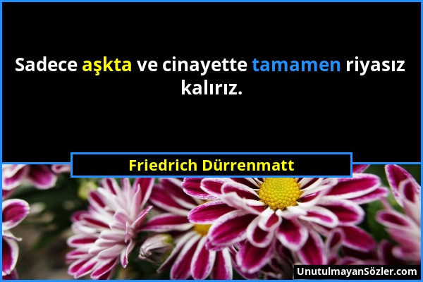 Friedrich Dürrenmatt - Sadece aşkta ve cinayette tamamen riyasız kalırız....