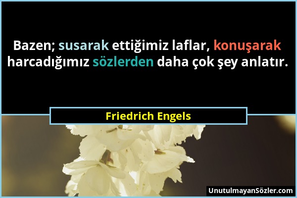 Friedrich Engels - Bazen; susarak ettiğimiz laflar, konuşarak harcadığımız sözlerden daha çok şey anlatır....