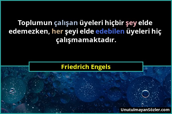 Friedrich Engels - Toplumun çalışan üyeleri hiçbir şey elde edemezken, her şeyi elde edebilen üyeleri hiç çalışmamaktadır....