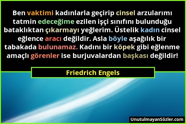 Friedrich Engels - Ben vaktimi kadınlarla geçirip cinsel arzularımı tatmin edeceğime ezilen işçi sınıfını bulunduğu bataklıktan çıkarmayı yeğlerim. Üs...