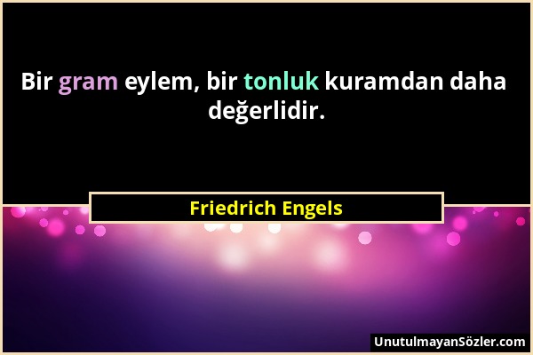 Friedrich Engels - Bir gram eylem, bir tonluk kuramdan daha değerlidir....