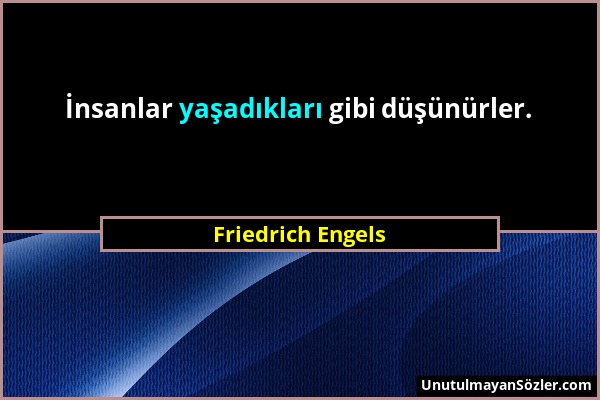 Friedrich Engels - İnsanlar yaşadıkları gibi düşünürler....