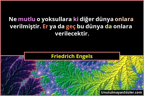 Friedrich Engels - Ne mutlu o yoksullara ki diğer dünya onlara verilmiştir. Er ya da geç bu dünya da onlara verilecektir....