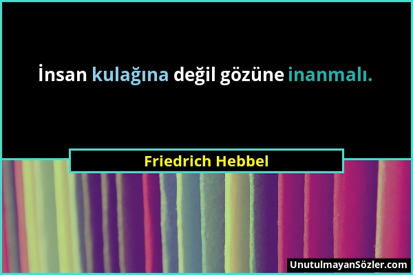 Friedrich Hebbel - İnsan kulağına değil gözüne inanmalı....