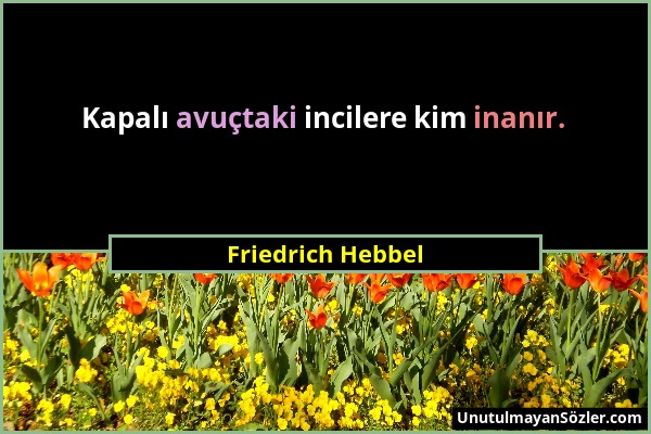 Friedrich Hebbel - Kapalı avuçtaki incilere kim inanır....