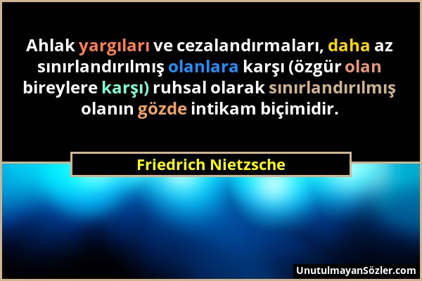 Friedrich Nietzsche - Ahlak yargıları ve cezalandırmaları, daha az sınırlandırılmış olanlara karşı (özgür olan bireylere karşı) ruhsal olarak sınırlan...