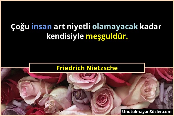 Friedrich Nietzsche - Çoğu insan art niyetli olamayacak kadar kendisiyle meşguldür....