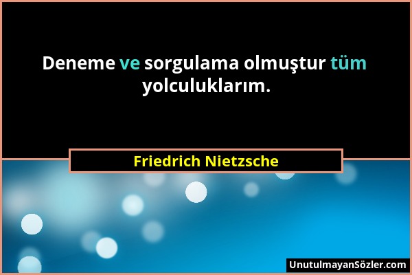 Friedrich Nietzsche - Deneme ve sorgulama olmuştur tüm yolculuklarım....