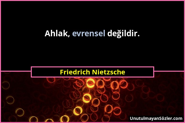 Friedrich Nietzsche - Ahlak, evrensel değildir....
