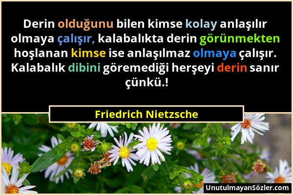 Friedrich Nietzsche - Derin olduğunu bilen kimse kolay anlaşılır olmaya çalışır, kalabalıkta derin görünmekten hoşlanan kimse ise anlaşılmaz olmaya ça...