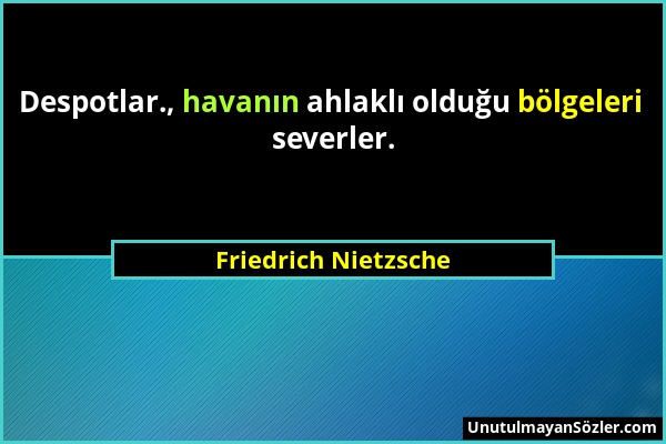 Friedrich Nietzsche - Despotlar., havanın ahlaklı olduğu bölgeleri severler....