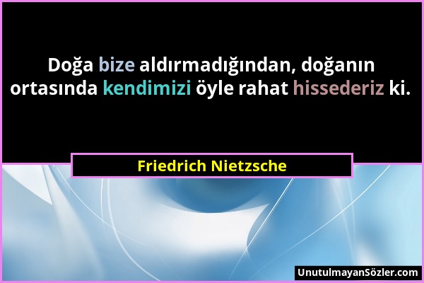 Friedrich Nietzsche - Doğa bize aldırmadığından, doğanın ortasında kendimizi öyle rahat hissederiz ki....