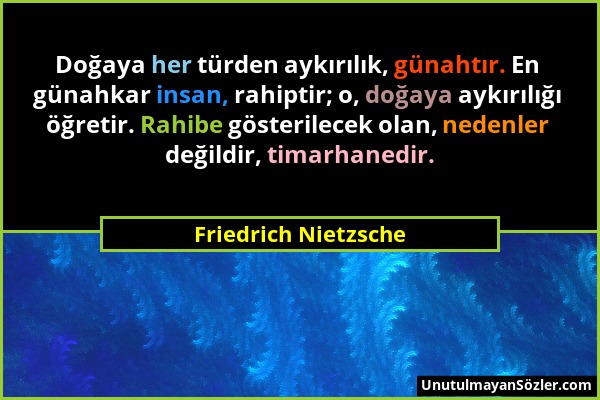 Friedrich Nietzsche - Doğaya her türden aykırılık, günahtır. En günahkar insan, rahiptir; o, doğaya aykırılığı öğretir. Rahibe gösterilecek olan, nede...