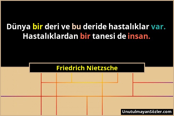 Friedrich Nietzsche - Dünya bir deri ve bu deride hastalıklar var. Hastalıklardan bir tanesi de insan....