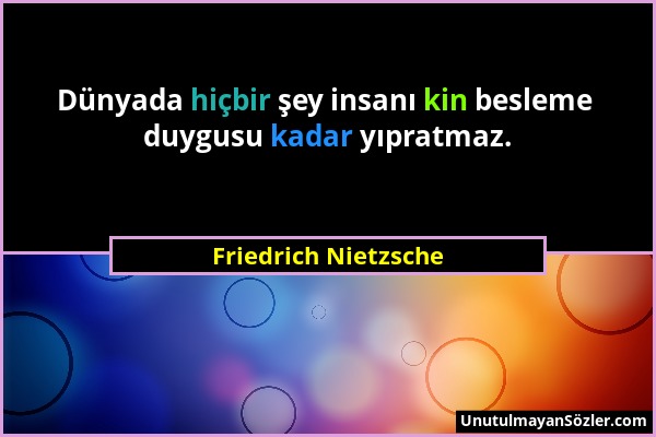Friedrich Nietzsche - Dünyada hiçbir şey insanı kin besleme duygusu kadar yıpratmaz....