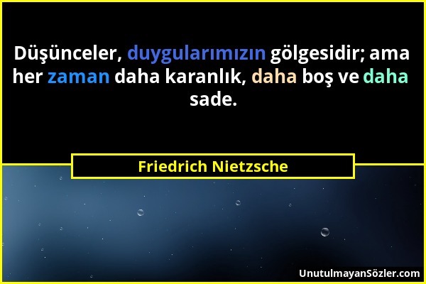 Friedrich Nietzsche - Düşünceler, duygularımızın gölgesidir; ama her zaman daha karanlık, daha boş ve daha sade....