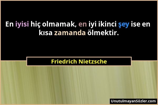 Friedrich Nietzsche - En iyisi hiç olmamak, en iyi ikinci şey ise en kısa zamanda ölmektir....