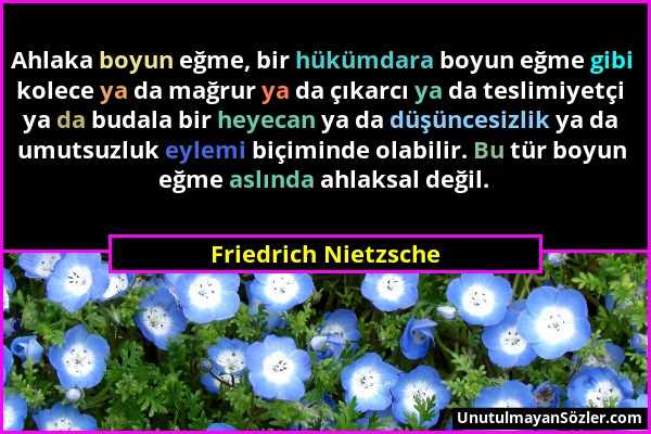 Friedrich Nietzsche - Ahlaka boyun eğme, bir hükümdara boyun eğme gibi kolece ya da mağrur ya da çıkarcı ya da teslimiyetçi ya da budala bir heyecan y...