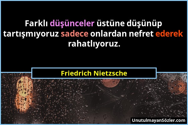 Friedrich Nietzsche - Farklı düşünceler üstüne düşünüp tartışmıyoruz sadece onlardan nefret ederek rahatlıyoruz....