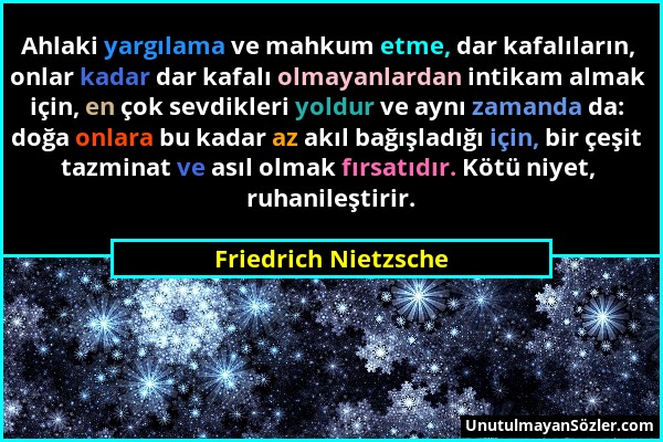 Friedrich Nietzsche - Ahlaki yargılama ve mahkum etme, dar kafalıların, onlar kadar dar kafalı olmayanlardan intikam almak için, en çok sevdikleri yol...