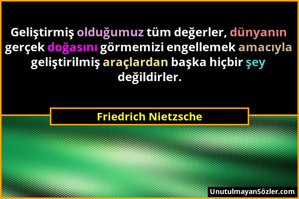 Friedrich Nietzsche - Geliştirmiş olduğumuz tüm değerler, dünyanın gerçek doğasını görmemizi engellemek amacıyla geliştirilmiş araçlardan başka hiçbir...