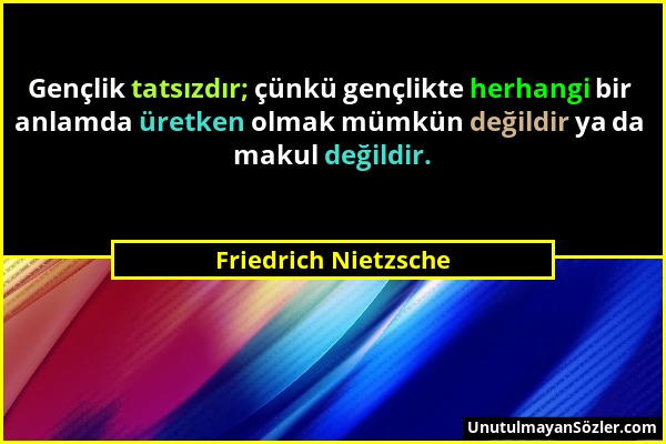 Friedrich Nietzsche - Gençlik tatsızdır; çünkü gençlikte herhangi bir anlamda üretken olmak mümkün değildir ya da makul değildir....