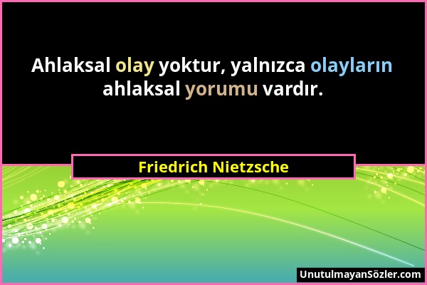 Friedrich Nietzsche - Ahlaksal olay yoktur, yalnızca olayların ahlaksal yorumu vardır....