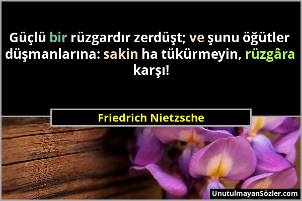 Friedrich Nietzsche - Güçlü bir rüzgardır zerdüşt; ve şunu öğütler düşmanlarına: sakin ha tükürmeyin, rüzgâra karşı!...