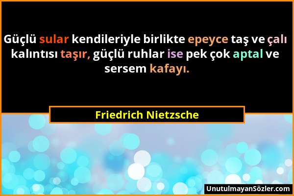 Friedrich Nietzsche - Güçlü sular kendileriyle birlikte epeyce taş ve çalı kalıntısı taşır, güçlü ruhlar ise pek çok aptal ve sersem kafayı....