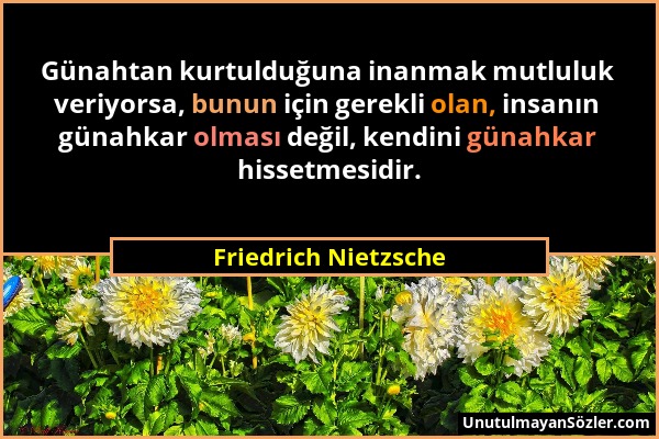 Friedrich Nietzsche - Günahtan kurtulduğuna inanmak mutluluk veriyorsa, bunun için gerekli olan, insanın günahkar olması değil, kendini günahkar hisse...