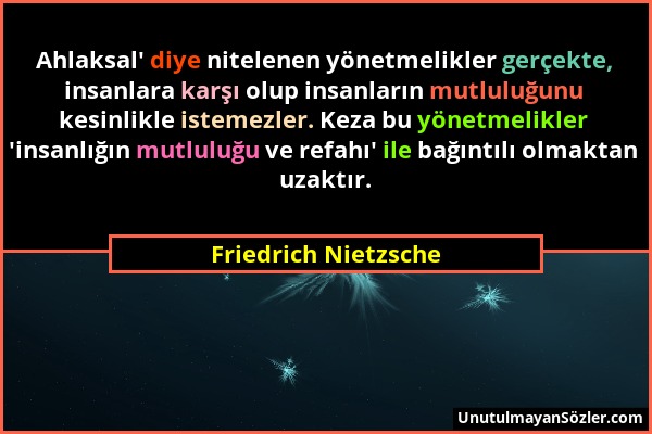 Friedrich Nietzsche - Ahlaksal' diye nitelenen yönetmelikler gerçekte, insanlara karşı olup insanların mutluluğunu kesinlikle istemezler. Keza bu yöne...