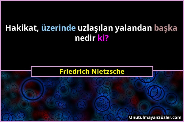 Friedrich Nietzsche - Hakikat, üzerinde uzlaşılan yalandan başka nedir ki?...